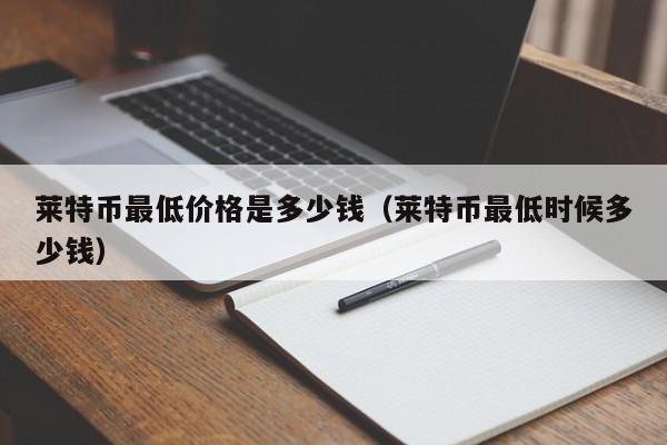 莱特币最低价格是多少钱（莱特币最低时候多少钱）-第1张图片-科灵网