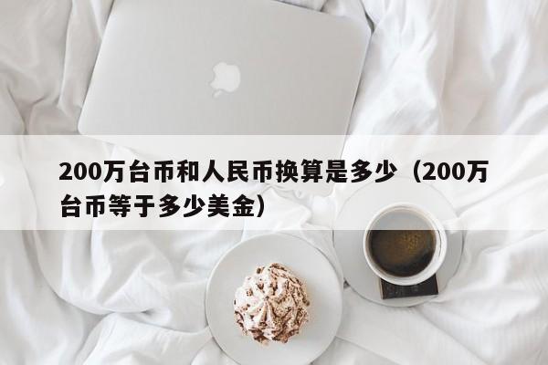 200万台币和人民币换算是多少（200万台币等于多少美金）-第1张图片-科灵网