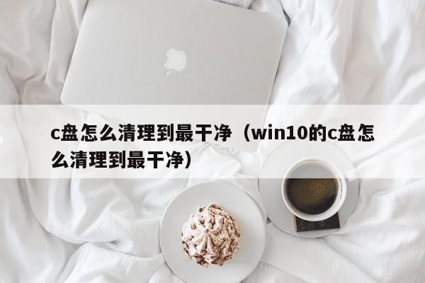 c盘怎么清理到最干净（win10的c盘怎么清理到最干净）-第1张图片-科灵网