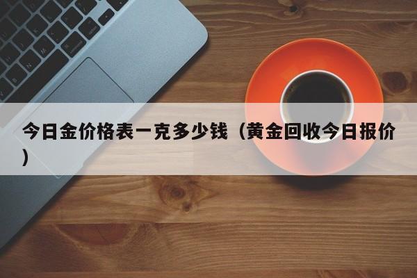 今日金价格表一克多少钱（黄金回收今日报价）-第1张图片-科灵网