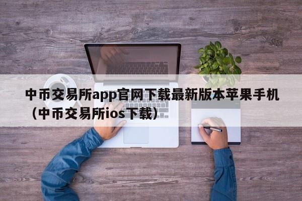 中币交易所app官网下载最新版本苹果手机（中币交易所ios下载）-第1张图片-科灵网