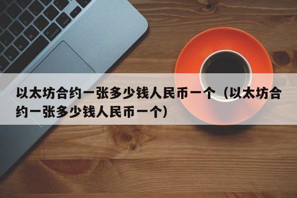 以太坊合约一张多少钱人民币一个（以太坊合约一张多少钱人民币一个）-第1张图片-科灵网