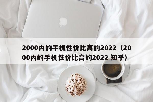 2000内的手机性价比高的2022（2000内的手机性价比高的2022 知乎）-第1张图片-科灵网