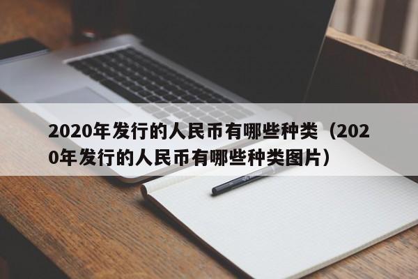 2020年发行的人民币有哪些种类（2020年发行的人民币有哪些种类图片）-第1张图片-科灵网