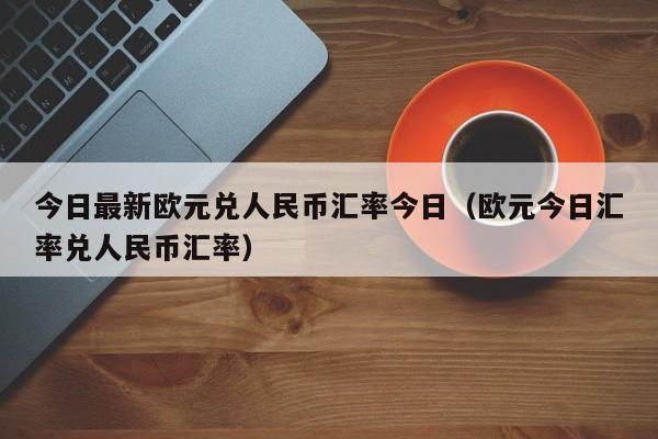 今日最新欧元兑人民币汇率今日（欧元今日汇率兑人民币汇率）-第1张图片-科灵网