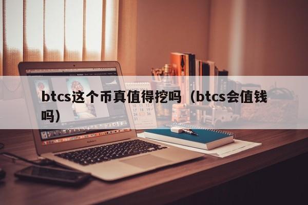 btcs这个币真值得挖吗（btcs会值钱吗）-第1张图片-科灵网