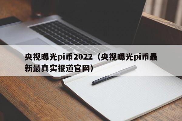 央视曝光pi币2022（央视曝光pi币最新最真实报道官网）-第1张图片-科灵网