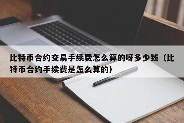 比特币合约交易手续费怎么算的呀多少钱（比特币合约手续费是怎么算的）-第1张图片-科灵网