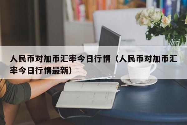 人民币对加币汇率今日行情（人民币对加币汇率今日行情最新）-第1张图片-科灵网