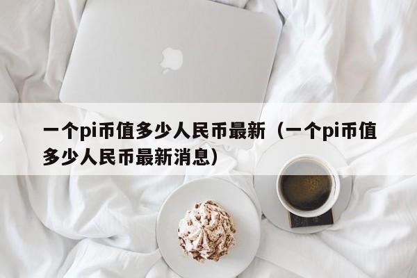 一个pi币值多少人民币最新（一个pi币值多少人民币最新消息）-第1张图片-科灵网