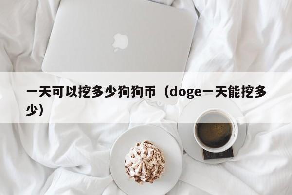 一天可以挖多少狗狗币（doge一天能挖多少）-第1张图片-科灵网