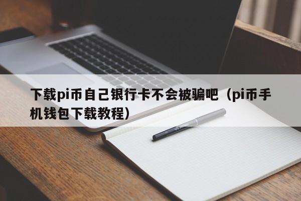 下载pi币自己银行卡不会被骗吧（pi币手机钱包下载教程）-第1张图片-科灵网