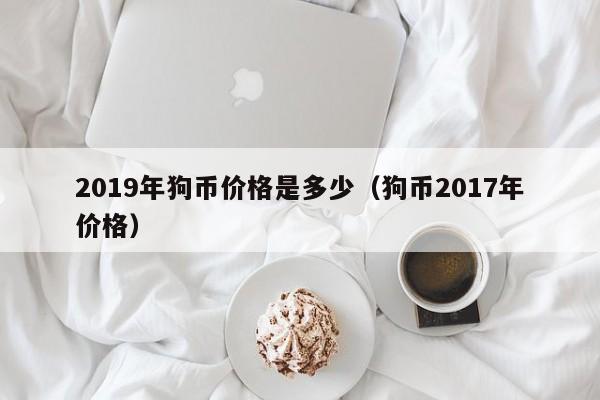 2019年狗币价格是多少（狗币2017年价格）-第1张图片-科灵网