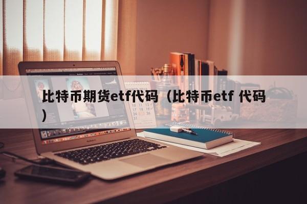 比特币期货etf代码（比特币etf 代码）-第1张图片-科灵网