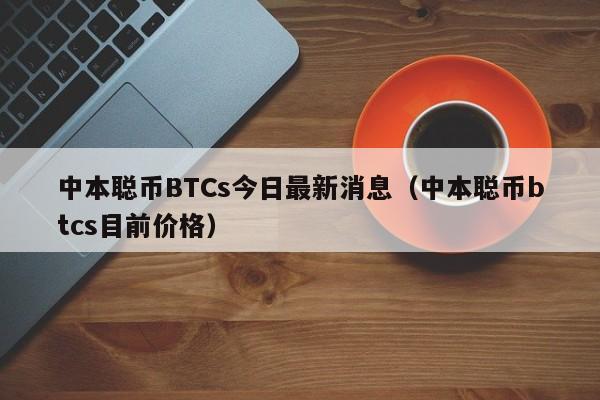 中本聪币BTCs今日最新消息（中本聪币btcs目前价格）-第1张图片-科灵网