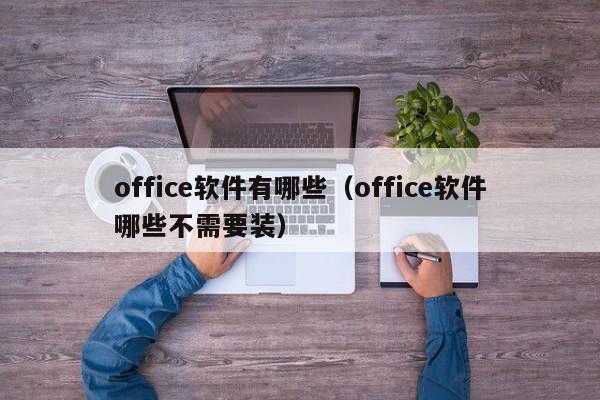 office软件有哪些（office软件哪些不需要装）-第1张图片-科灵网