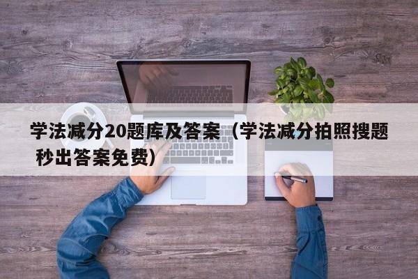 学法减分20题库及答案（学法减分拍照搜题 秒出答案免费）-第1张图片-科灵网