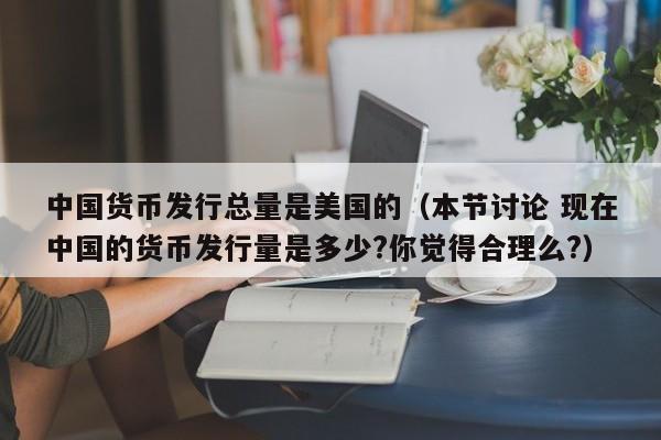 中国货币发行总量是美国的（本节讨论 现在中国的货币发行量是多少?你觉得合理么?）-第1张图片-科灵网