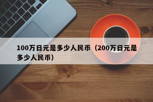 100万日元是多少人民币（200万日元是多少人民币）-第1张图片-科灵网