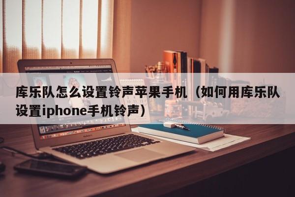 库乐队怎么设置铃声苹果手机（如何用库乐队设置iphone手机铃声）-第1张图片-科灵网