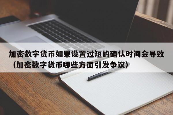 加密数字货币如果设置过短的确认时间会导致（加密数字货币哪些方面引发争议）-第1张图片-科灵网