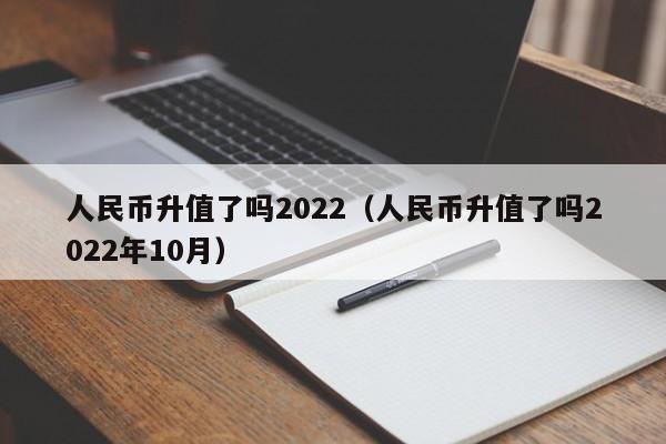 人民币升值了吗2022（人民币升值了吗2022年10月）-第1张图片-科灵网