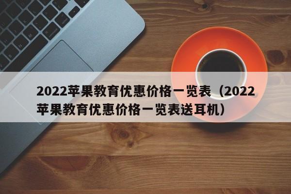 2022苹果教育优惠价格一览表（2022苹果教育优惠价格一览表送耳机）-第1张图片-科灵网