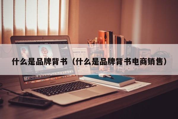 什么是品牌背书（什么是品牌背书电商销售）-第1张图片-科灵网