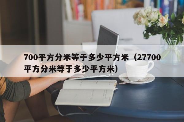 700平方分米等于多少平方米（27700平方分米等于多少平方米）-第1张图片-科灵网