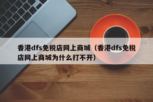 香港dfs免税店网上商城（香港dfs免税店网上商城为什么打不开）-第1张图片-科灵网