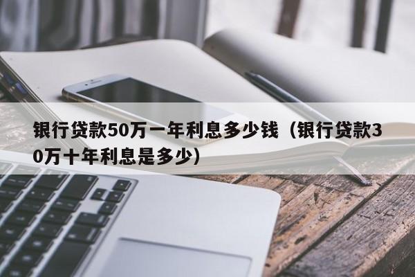 银行贷款50万一年利息多少钱（银行贷款30万十年利息是多少）-第1张图片-科灵网