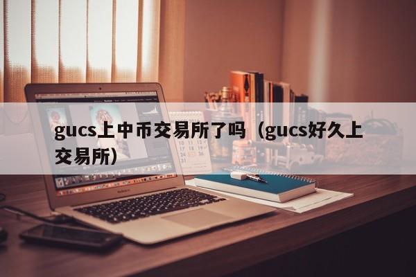 gucs上中币交易所了吗（gucs好久上交易所）-第1张图片-科灵网