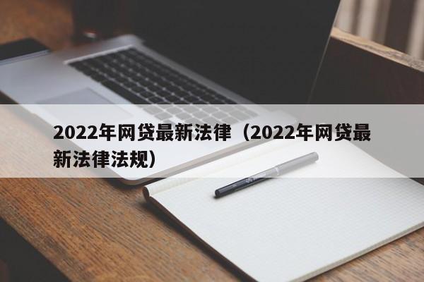 2022年网贷最新法律（2022年网贷最新法律法规）-第1张图片-科灵网