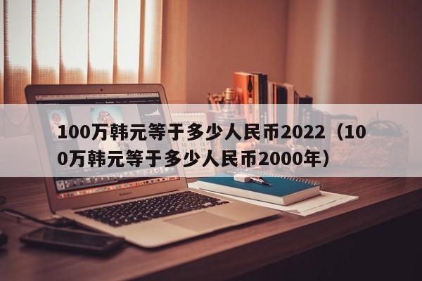 100万韩元等于多少人民币2022（100万韩元等于多少人民币2000年）-第1张图片-科灵网