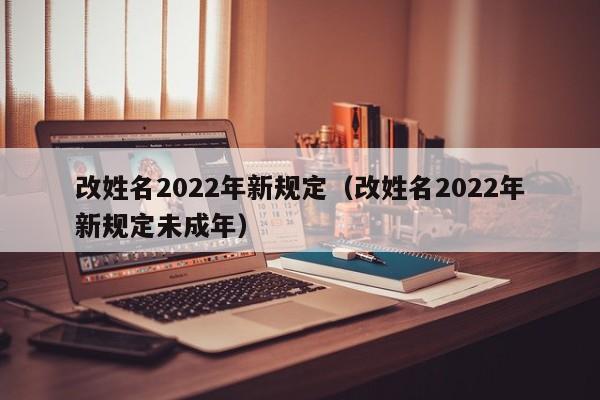 改姓名2022年新规定（改姓名2022年新规定未成年）-第1张图片-科灵网