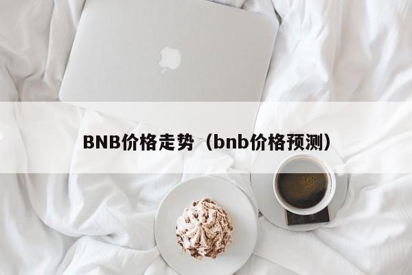 BNB价格走势（bnb价格预测）-第1张图片-科灵网