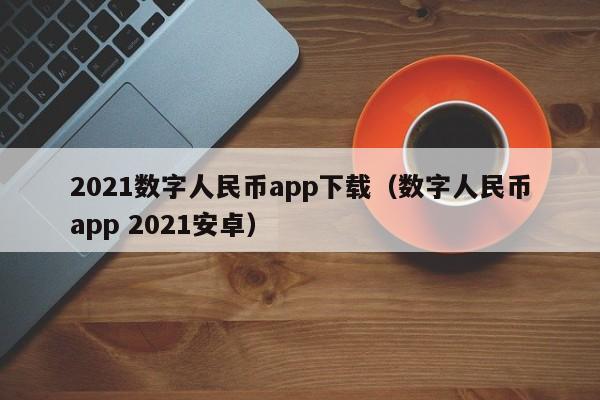 2021数字人民币app下载（数字人民币app 2021安卓）-第1张图片-科灵网