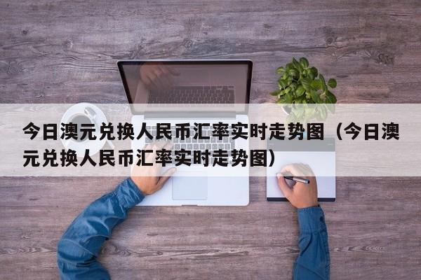 今日澳元兑换人民币汇率实时走势图（今日澳元兑换人民币汇率实时走势图）-第1张图片-科灵网