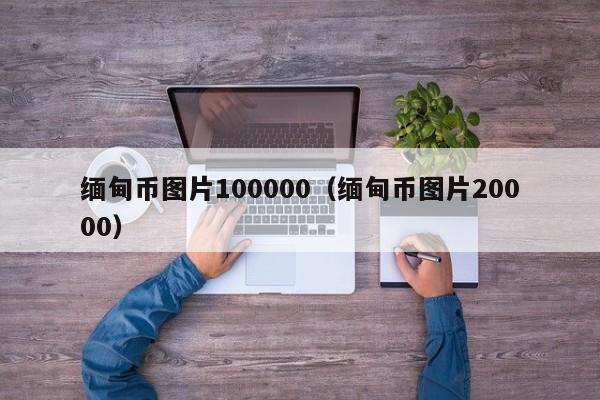 缅甸币图片100000（缅甸币图片20000）-第1张图片-科灵网