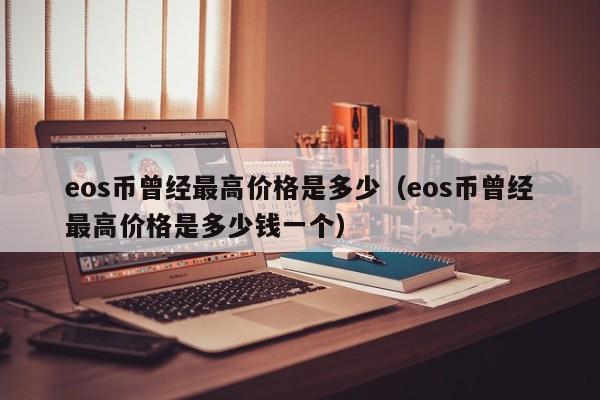 eos币曾经最高价格是多少（eos币曾经最高价格是多少钱一个）-第1张图片-科灵网