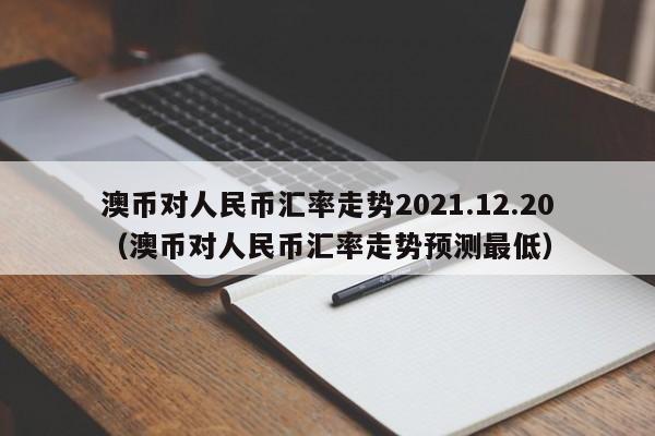 澳币对人民币汇率走势2021.12.20（澳币对人民币汇率走势预测最低）-第1张图片-科灵网