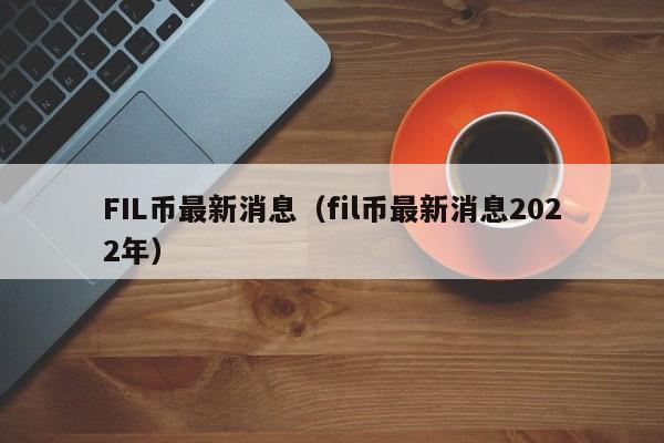 FIL币最新消息（fil币最新消息2022年）-第1张图片-科灵网