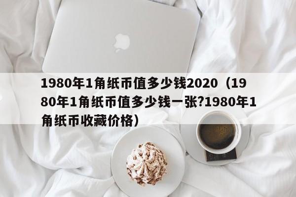 1980年1角纸币值多少钱2020（1980年1角纸币值多少钱一张?1980年1角纸币收藏价格）-第1张图片-科灵网