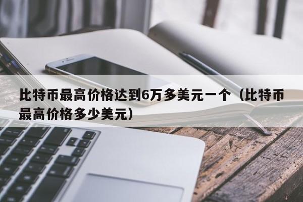 比特币最高价格达到6万多美元一个（比特币最高价格多少美元）-第1张图片-科灵网