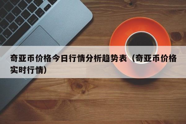 奇亚币价格今日行情分析趋势表（奇亚币价格实时行情）-第1张图片-科灵网