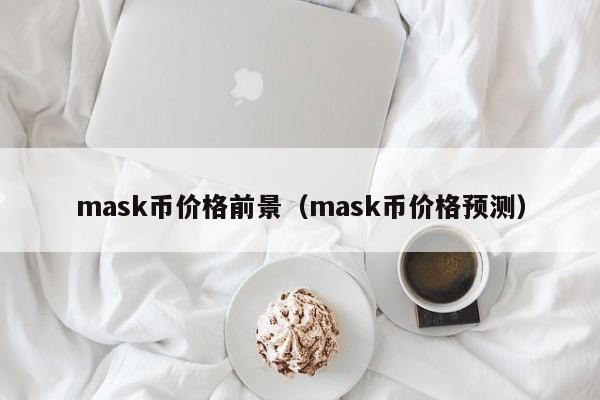 mask币价格前景（mask币价格预测）-第1张图片-科灵网