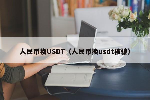 人民币换USDT（人民币换usdt被骗）-第1张图片-科灵网