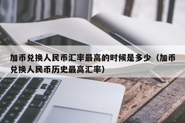 加币兑换人民币汇率最高的时候是多少（加币兑换人民币历史最高汇率）-第1张图片-科灵网