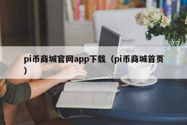 pi币商城官网app下载（pi币商城首页）-第1张图片-科灵网