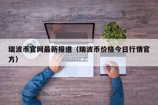 瑞波币官网最新报道（瑞波币价格今日行情官方）-第1张图片-科灵网